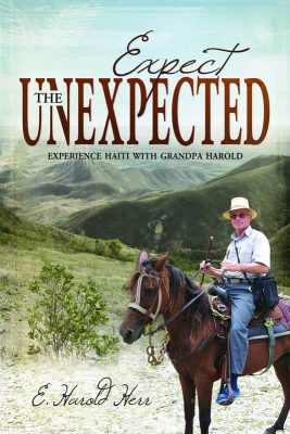 Expect the Unexpected: Experience Haiti with Grandpa Harold by E. Harold Herr